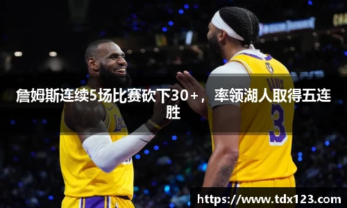 詹姆斯连续5场比赛砍下30+，率领湖人取得五连胜