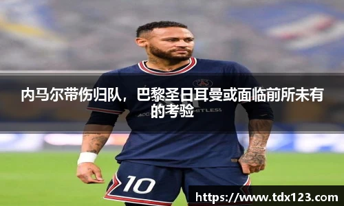 内马尔带伤归队，巴黎圣日耳曼或面临前所未有的考验