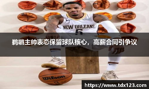 鹈鹕主帅表态保留球队核心，高薪合同引争议