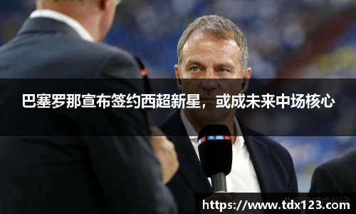 巴塞罗那宣布签约西超新星，或成未来中场核心