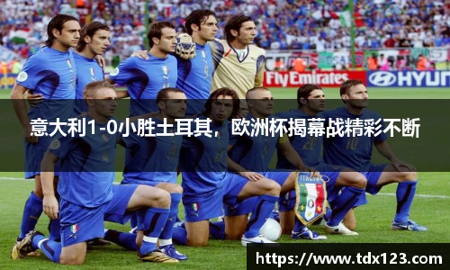 意大利1-0小胜土耳其，欧洲杯揭幕战精彩不断