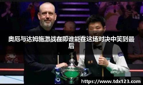 奥厄与达姆施激战在即谁能在这场对决中笑到最后