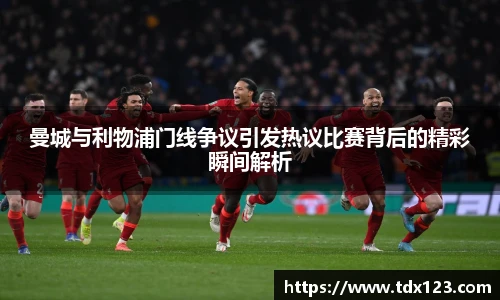 曼城与利物浦门线争议引发热议比赛背后的精彩瞬间解析