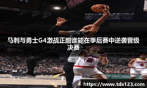 马刺与勇士G4激战正酣谁能在季后赛中逆袭晋级决赛