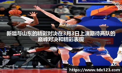 新疆与山东的精彩对决在3月3日上演期待两队的巅峰对决和精彩表现