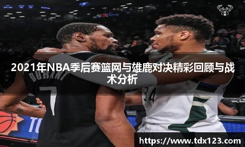 2021年NBA季后赛篮网与雄鹿对决精彩回顾与战术分析