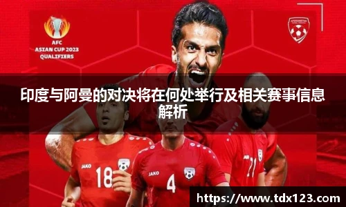 印度与阿曼的对决将在何处举行及相关赛事信息解析