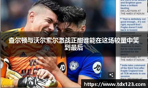 查尔顿与沃尔索尔激战正酣谁能在这场较量中笑到最后