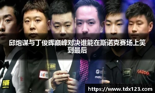 邱炮谋与丁俊晖巅峰对决谁能在斯诺克赛场上笑到最后
